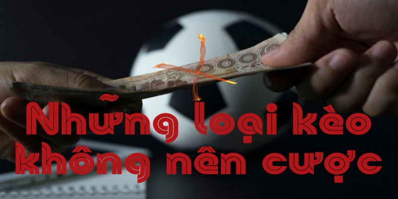 Cách nhận diện các loại kèo không nên cược