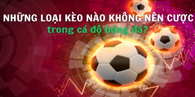 Giải đáp cụ thể những loại kèo nào không nên cược