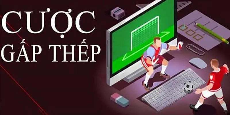 Giải thích tường tận về lối cược gấp thếp