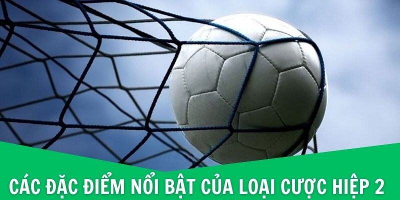 Các đặc điểm nổi bật của loại cược hiệp 2