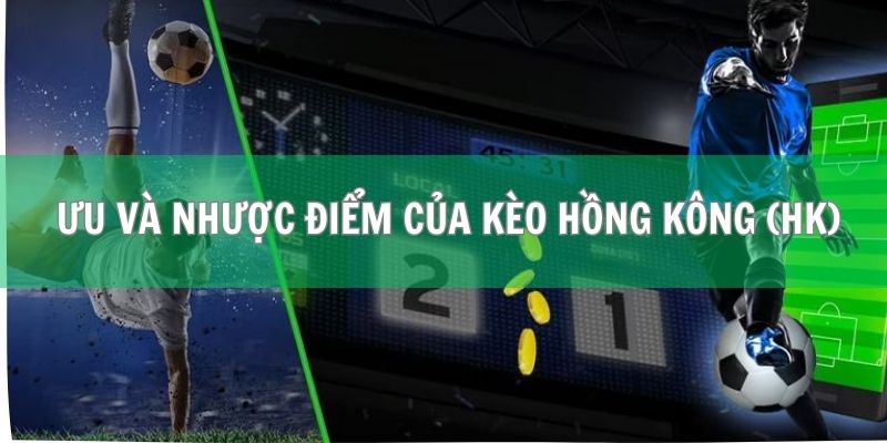 Khám phá ưu và nhược điểm của kèo Hồng Kông (HK)