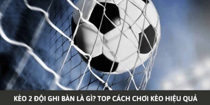 Kinh nghiệm thắng lớn 100% kèo BTTS là gì?